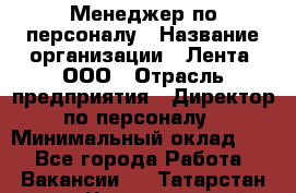 Менеджер по персоналу › Название организации ­ Лента, ООО › Отрасль предприятия ­ Директор по персоналу › Минимальный оклад ­ 1 - Все города Работа » Вакансии   . Татарстан респ.,Чистопольский р-н